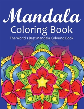 Mandala Coloring Book The World's Best Mandala Coloring Book: Adult Coloring Book Stress Relieving Mandalas Designs Patterns & So Much More Mandala ... For Meditation, Happiness&Soothe the Soul.