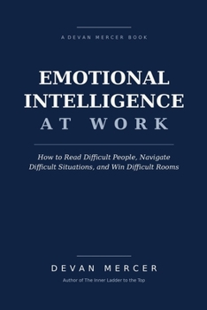 Paperback Emotional Intelligence at Work: How to Read Difficult People, Navigate Difficult Situations, and Win Difficult Rooms Book