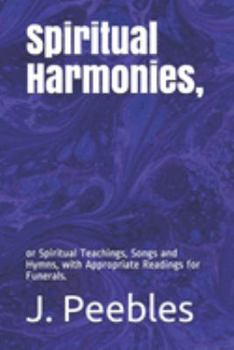 Spiritual Harmonies,: or Spiritual Teachings, Songs and Hymns, with Appropriate Readings for Funerals.