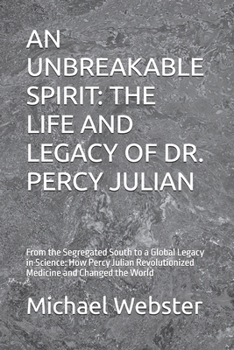 Paperback An Unbreakable Spirit: THE LIFE AND LEGACY OF DR. PERCY JULIAN: From the Segregated South to a Global Legacy in Science: How Percy Julian Revolutioniz Book