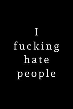 I Fucking Hate People: Blank Lined Notebook, Journal for Her, Him, Coworker -  Notebook (Funny Office notebook gift)