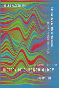 Hardcover An Introduction to the History of Chronobiology, Volume 3: Metaphors, Models, and Mechanisms Book