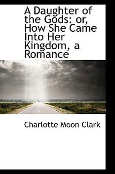 A Daughter of the Gods : Or, How She Came into Her Kingdom, a Romance