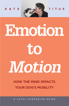 Paperback Emotion to Motion: How the Mind Impacts Your Dog's Mobility Book