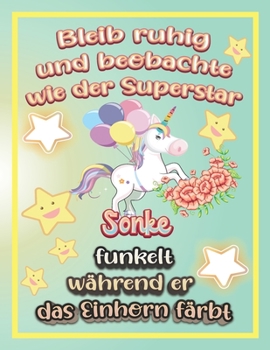 Bleib ruhig und beobachte wie Superstar Sönke funkelt während sie das Einhorn färbt: Geschenkidee für Sönke (German Edition)