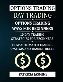 Paperback Options Trading - Day Trading: Options Trading - Ways For Beginners: 10 Day Trading Strategies For Beginners: How Automated Trading Systems And Tradi Book