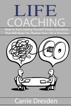 Paperback Life Coaching: How to Start Asking Yourself Simply Questions That Will Make You Realize Your Life Is Precious Book