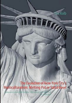 The Evolution of New York City’s Multiculturalism: Melting Pot or Salad Bowl: Immigrants in New York from the 19th Century until the End of the Gilded Age