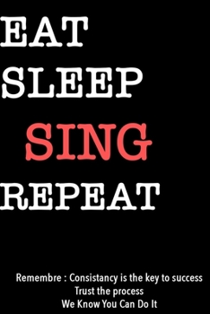 EAT SLEEP SING  Notebook REPEAT, MOTIVATIONAL JOURNAL/NOTEBOOK Perfect as a Gift for all ages all genders: Lined Notebook / Journal Gift, 120 Pages, 6x9, Soft Cover, Matte Finish
