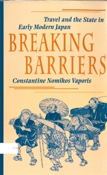 Breaking Barriers: Travel and the State in Early Modern Japan - Book #163 of the Harvard East Asian Monographs