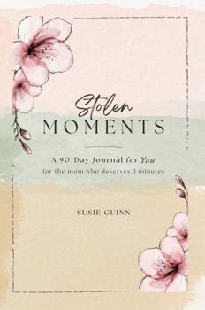 Stolen Moments: A 90-Day Journal for You — for the Mom Who Deserves 3 Minutes