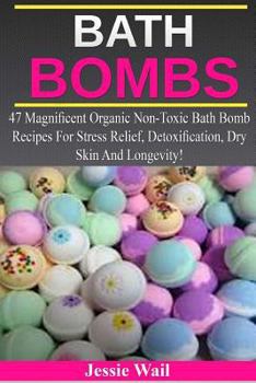 Paperback Bath Bombs: 47 Magnificent Organic Non-Toxic Bath Bomb Recipes for Stress Relief, Detoxification, Dry Skin and Longevity! Book