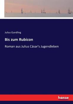 Bis zum Rubicon: Roman aus Julius Cäsar's Jugendleben: Erster Band