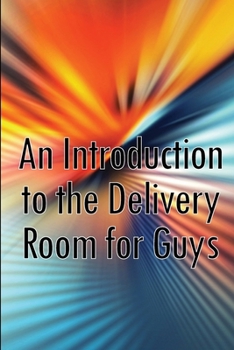 Paperback An Introduction to the Delivery Room for Guys: Expecting Dad, Guys Guide To The Delivery Room Book