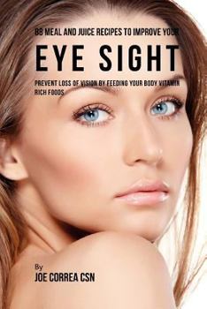 Paperback 88 Meal and Juice Recipes to Improve Your Eye Sight: Prevent Loss of Vision by Feeding Your Body Vitamin Rich Foods Book