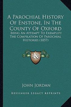 Paperback A Parochial History Of Enstone, In The County Of Oxford: Being An Attempt To Exemplify The Compilation Of Parochial Histories (1857) Book