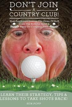 Paperback Don't Join A Country Club! How Employees Destroy The Game Of Golf, Scam The Rich Book