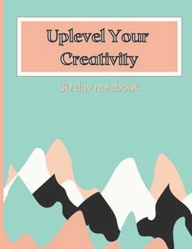 Uplevel Your Creativity: 30 day notebook