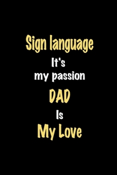 Sign language It's my passion Dad is my love journal: Lined notebook / Sign language Funny quote / Sign language  Journal Gift / Sign language ... is my love for Women, Men & kids Happiness