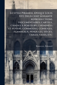 Le style Piranesi, Ã(c)poque Louis XVI. Deux cent soixante reproductions documentaires; cartels, chaises Ã porteurs, cheminÃ(c)es et foyers, commodes, ... sièges, tables, vases, etc (French Edition)