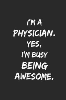 I'm a Physician. Yes, I'm Busy Being Awesome: Lined Blank Notebook Journal, (6 x 9, 110 Page), funny physician gift, gift for someone who likes physicians, Coworkers, Team Member Appreciation and Enco
