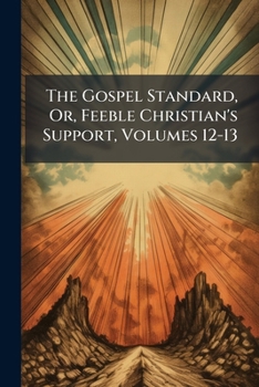 Paperback The Gospel Standard, Or, Feeble Christian's Support, Volumes 12-13 Book