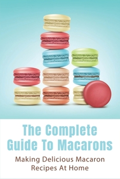 Paperback The Complete Guide To Macarons: Making Delicious Macaron Recipes At Home: Macaroni Salad Recipe Easy Book