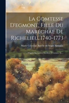 Paperback La Comtesse D'egmont, Fille Du Maréchal De Richelieu, 1740-1773: D'après Ses Lettres Inédites À Gustave Iii.... [French] Book