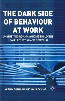 Paperback The Dark Side of Behaviour at Work: Understanding and Avoiding Employees Leaving, Thieving and Deceiving Book