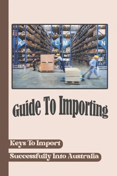 Paperback Guide To Importing: Keys To Import Successfully Into Australia: Disadvantage Of Importing Goods Into Australia Book