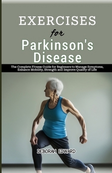 Exercises for Parkinson's Disease: The Complete Fitness Guide for Beginners to Manage Symptoms, Enhance Mobility, Strength and Improve Quality of Life