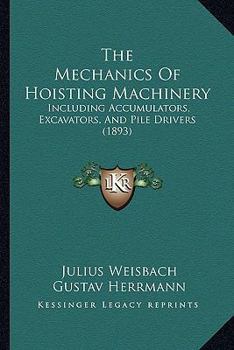 The Mechanics of Hoisting Machinery: Including Accumulators, Excavators, and Pile-Drivers; a Text-Book for Technical Schools and a Guide for Practical Engineers