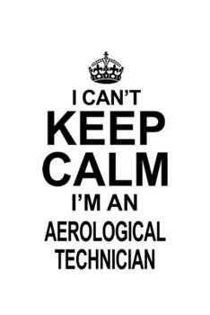 Paperback I Can't Keep Calm I'm An Aerological Technician: Original Aerological Technician Notebook, Journal Gift, Diary, Doodle Gift or Notebook - 6 x 9 Compac Book
