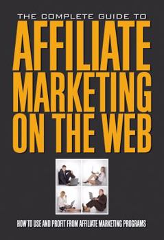Paperback The Complete Guide to Affiliate Marketing on the Web: How to Use and Profit from Affiliate Marketing Programs Book