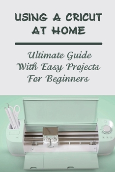 Paperback Using A Cricut At Home: Ultimate Guide With Easy Projects For Beginners: Cricut Design Space Book