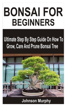 Paperback Bonsai for Beginners: Ultimate Step By Step Guide On How To Grow, Care And Prune Bonsai Tree Book
