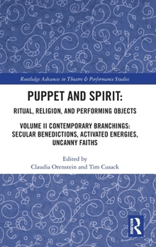 Puppet and Spirit: Ritual, Religion, and Performing Objects: Volume II: Contemporary Branchings: Secular Benedictions, Activated Energies, Uncanny ... Advances in Theatre & Performance Studies)