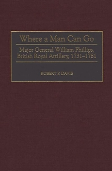 Hardcover Where a Man Can Go: Major General William Phillips, British Royal Artillery, 1731-1781 Book