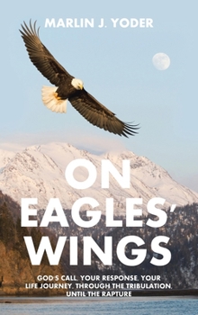 Hardcover On Eagles' Wings: God's Call, Your Response, Your Life Journey, Through the Tribulation, Until the Rapture Book