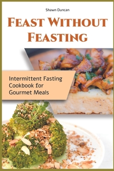 Paperback Feast Without Feasting: Intermittent Fasting Cookbook for Gourmet Meals Book