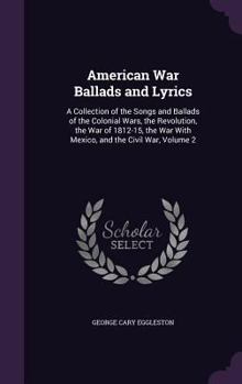 Hardcover American War Ballads and Lyrics: A Collection of the Songs and Ballads of the Colonial Wars, the Revolution, the War of 1812-15, the War With Mexico, Book