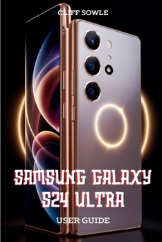 Samsung Galaxy S24 Ultra User Guide: Learn, Explore and Maximize Performance