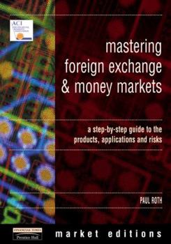 Paperback Mastering Foreign Exchange and Money Markets: A Step-by-Step Guide to the Products, Applications and Risks Book