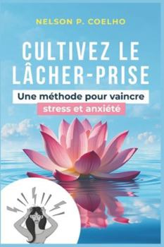 Cultivez le lâcher-prise: Une méthode pour vaincre stress et anxiété (Les livres de Nelson P. Coelho) (French Edition)