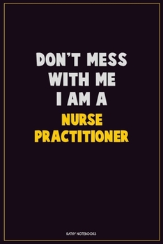 Paperback Don't Mess With Me, I Am A Nurse Practitioner: Career Motivational Quotes 6x9 120 Pages Blank Lined Notebook Journal Book