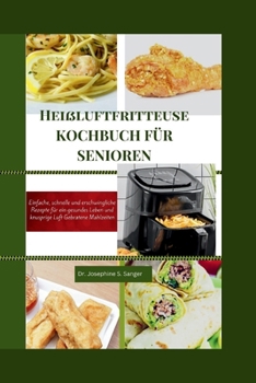 Heißluftfritteuse KOCHBUCH FÜR SENIOREN: Einfache, schnelle und erschwingliche Rezepte für ein gesundes Leben und knusprige Luft Gebratene Mahlzeiten (air fryer) (German Edition)