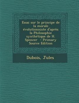 Paperback Essai sur le principe de la morale ?volutionniste d'apr?s la Philosophie synth?tique de H. Spencer [French] Book