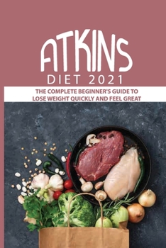 Paperback Atkins Diet 2021: The Complete Beginner's Guide To Lose Weight Quickly And Feel Great: Lose Weight Quickly Book