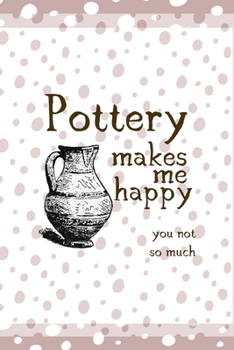 Pottery Makes Me Happy You Not So Much: Notebook Journal Composition Blank Lined Diary Notepad 120 Pages Paperback Pink And White Pottery