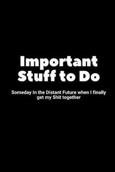 Paperback Important Stuff to Do Someday in the Distant Future When I Finally Get My Shit Together: Someday in the Distant Future When I Finally Get My Shit Toge Book